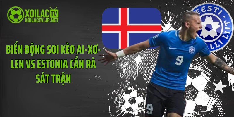 Biến động soi kèo Ai-xơ-len vs Estonia cần rà sát trận