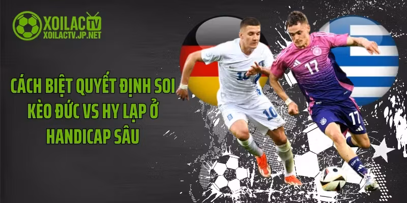 Cách biệt quyết định soi kèo Đức vs Hy Lạp ở handicap sâu