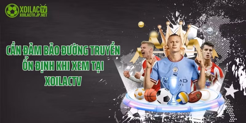 Cần đảm bảo đường truyền ổn định khi xem tại XoilacTV