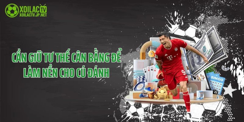 Cần giữ tư thế cân bằng để làm nền cho cú đánh
