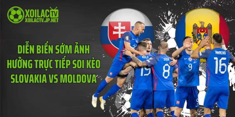 Diễn biến sớm ảnh hưởng trực tiếp soi kèo Slovakia vs Moldova