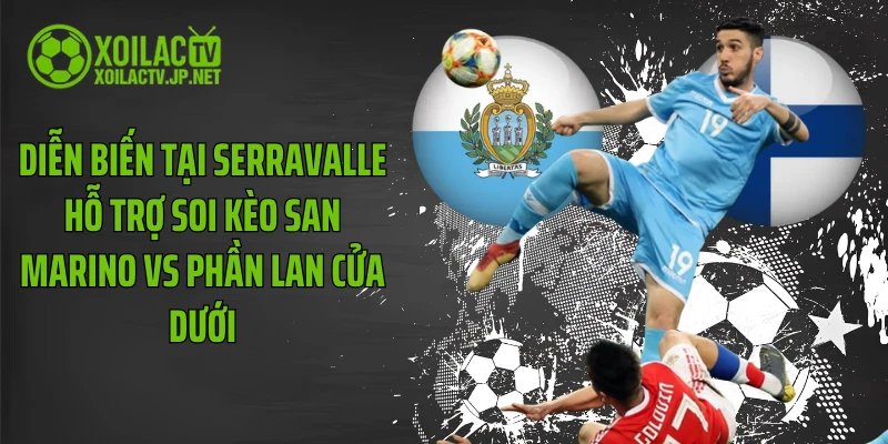 Diễn biến tại Serravalle hỗ trợ soi kèo San Marino vs Phần Lan cửa dưới