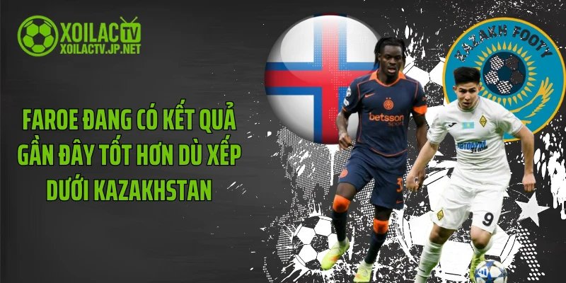 Faroe đang có kết quả gần đây tốt hơn dù xếp dưới Kazakhstan