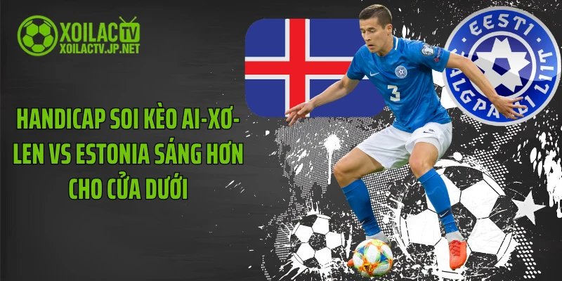 Handicap soi kèo Ai-xơ-len vs Estonia sáng hơn cho cửa dưới