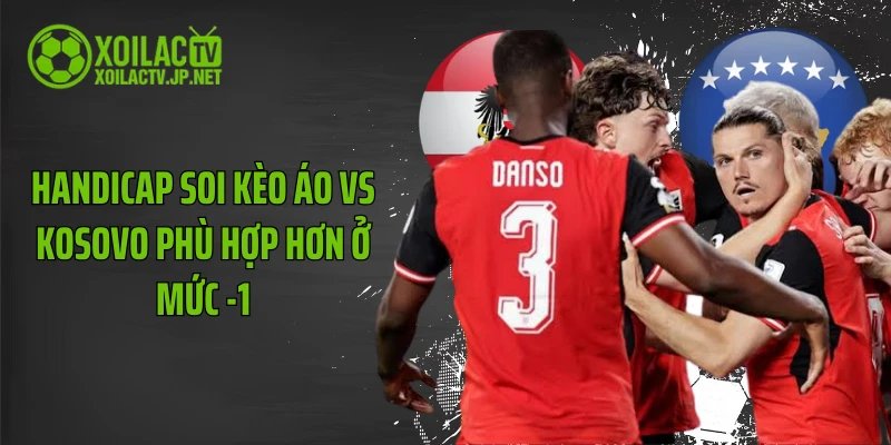 Handicap soi kèo Áo vs Kosovo phù hợp hơn ở mức -1
