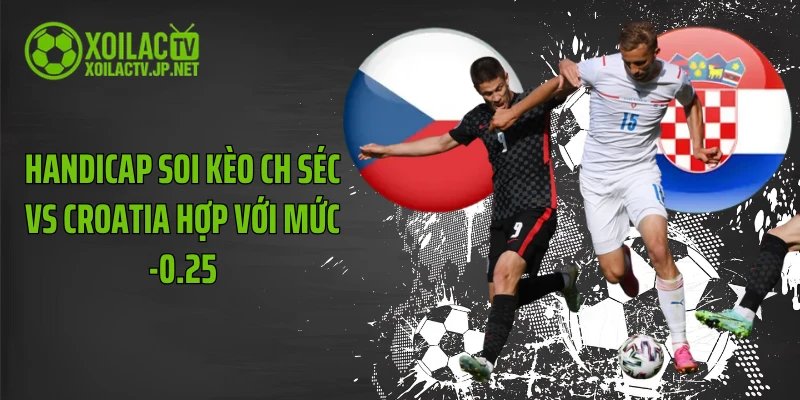 Handicap soi kèo CH Séc vs Croatia hợp với mức -0.25