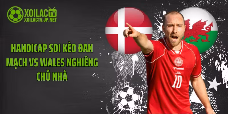 Handicap soi kèo Đan Mạch vs Wales nghiêng chủ nhà