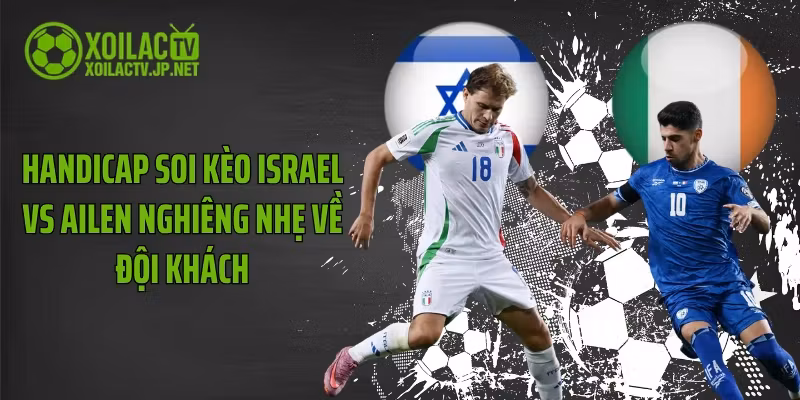 Handicap soi kèo Israel vs Ailen nghiêng nhẹ về đội khách