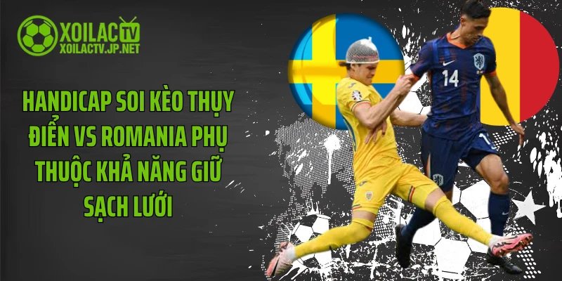 Handicap soi kèo Thụy Điển vs Romania phụ thuộc khả năng giữ sạch lưới