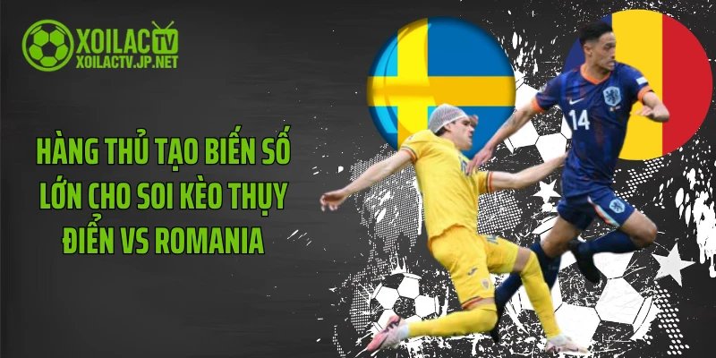 Hàng thủ tạo biến số lớn cho soi kèo Thụy Điển vs Romania