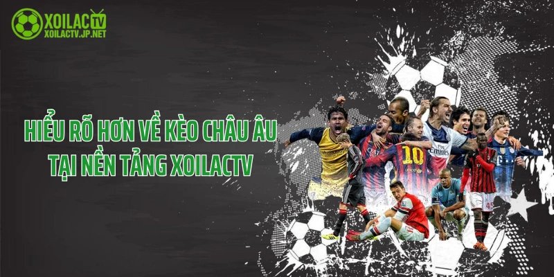 Hiểu rõ hơn về kèo châu Âu tại nền tảng XoilacTV