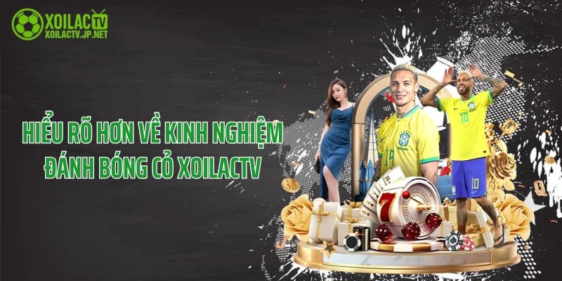 Hiểu rõ hơn về kinh nghiệm đánh bóng cỏ XoilacTV