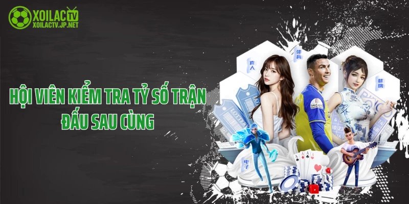 Hội viên kiểm tra tỷ số trận đấu sau cùng