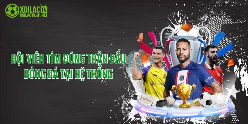 Hội viên tìm đúng trận đấu bóng đá tại hệ thống