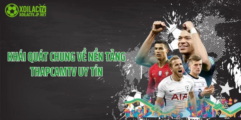 Khái quát chung về nền tảng ThapcamTV uy tín