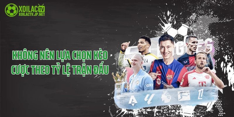 Không nên lựa chọn kèo cược theo tỷ lệ trận đấu