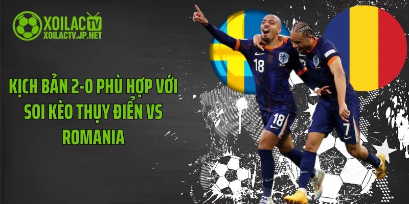 Kịch bản 2-0 phù hợp với soi kèo Thụy Điển vs Romania