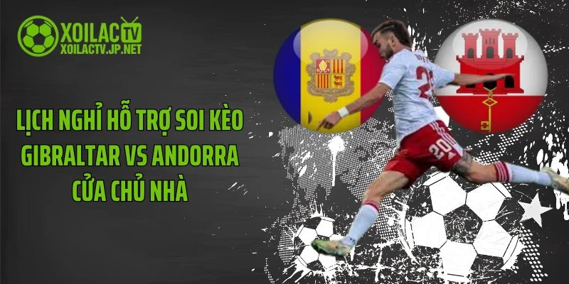 Lịch nghỉ hỗ trợ soi kèo Gibraltar vs Andorra cửa chủ nhà