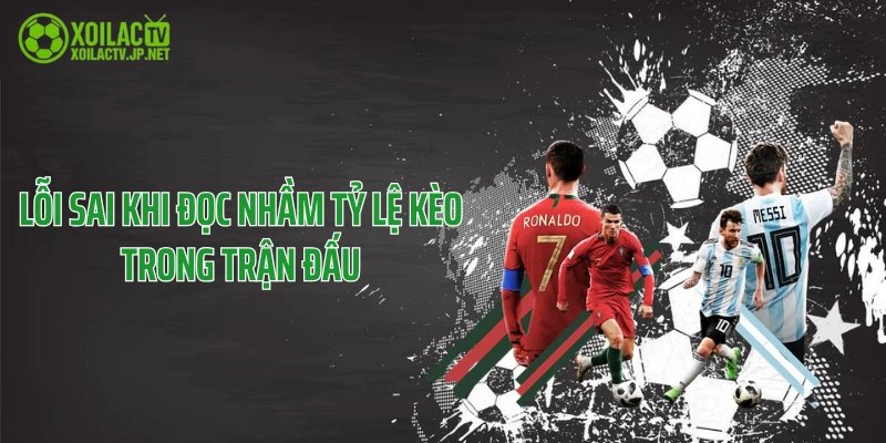 Lỗi sai khi đọc nhầm tỷ lệ kèo trong trận đấu