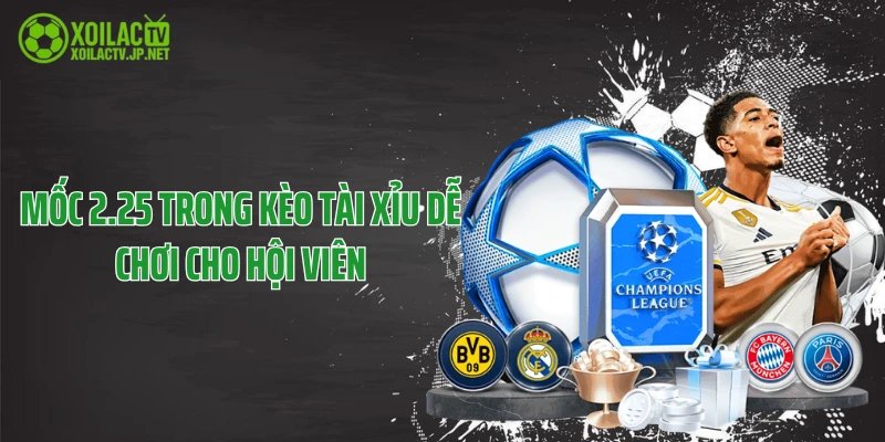 Mốc 2.25 trong kèo tài xỉu dễ chơi cho hội viên
