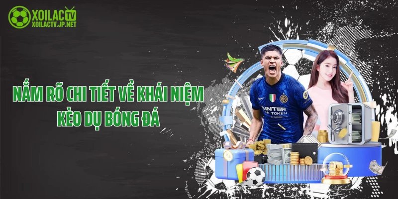 Nắm rõ chi tiết về khái niệm kèo dụ bóng đá