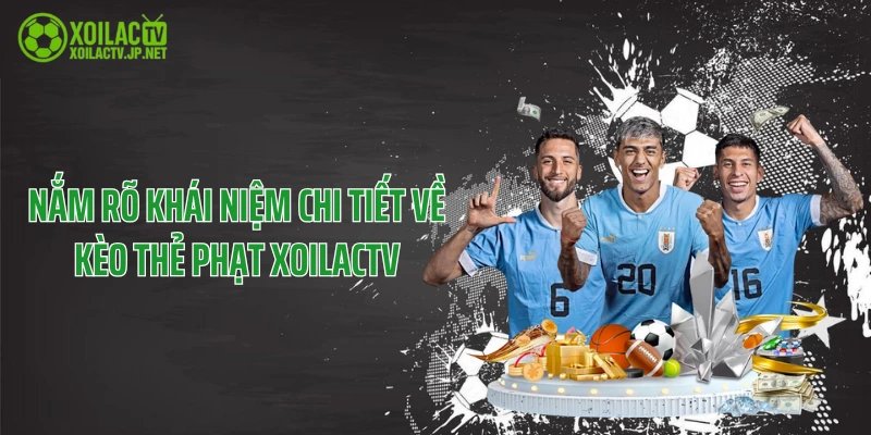 Nắm rõ khái niệm chi tiết về kèo thẻ phạt XoilacTV
