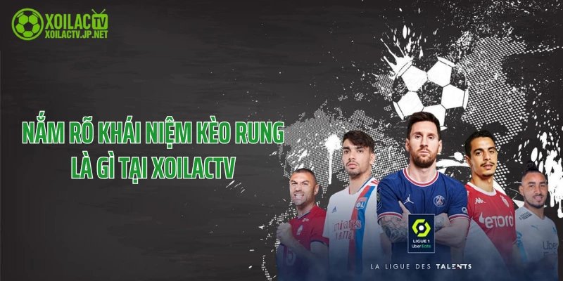 Nắm rõ khái niệm kèo rung là gì tại XoilacTV