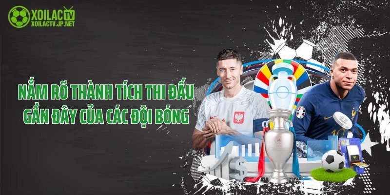 Nắm rõ thành tích thi đấu gần đây của các đội bóng