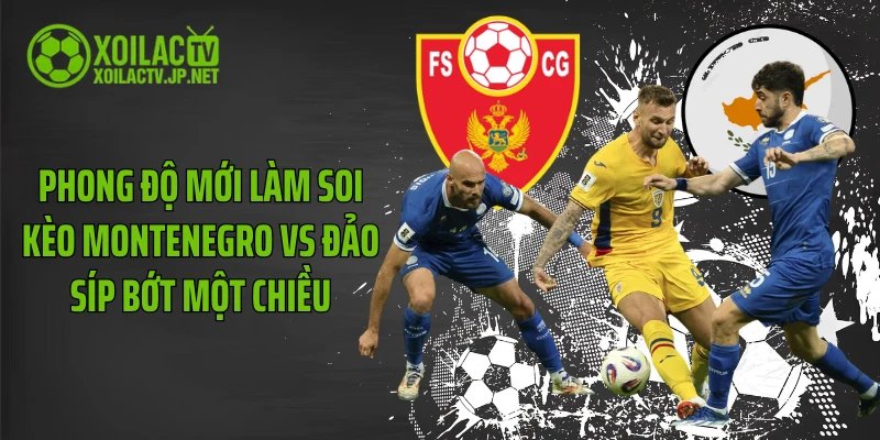 Phong độ mới làm soi kèo Montenegro vs Đảo Síp bớt một chiều