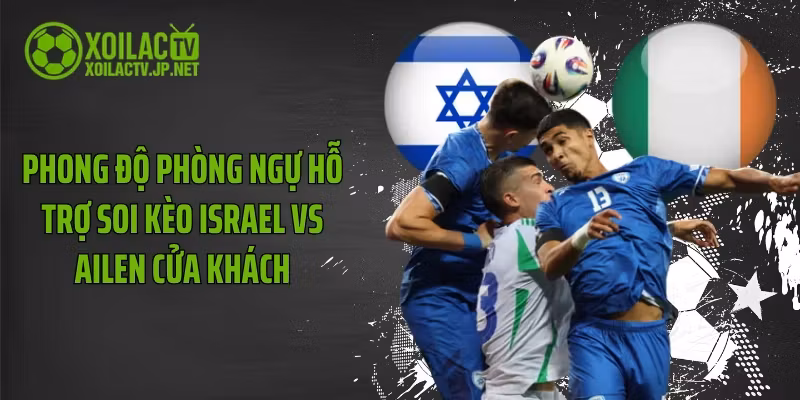 Phong độ phòng ngự hỗ trợ soi kèo Israel vs Ailen cửa khách