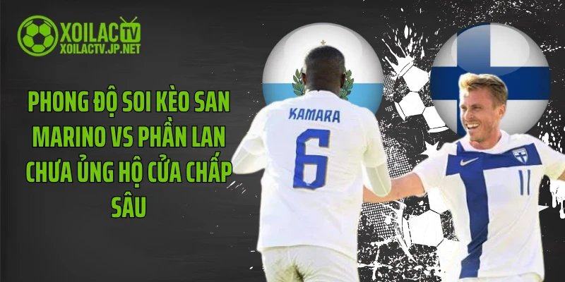 Phong độ soi kèo San Marino vs Phần Lan chưa ủng hộ cửa chấp sâu