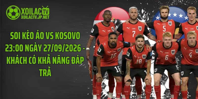 Soi Kèo Áo Vs Kosovo 23:00 Ngày 27/09/2026 - Khách Có Khả Năng Đáp Trả