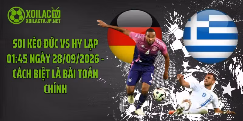 Soi Kèo Đức Vs Hy Lạp 01:45 Ngày 28/09/2026 – Cách Biệt Là Bài Toán Chính