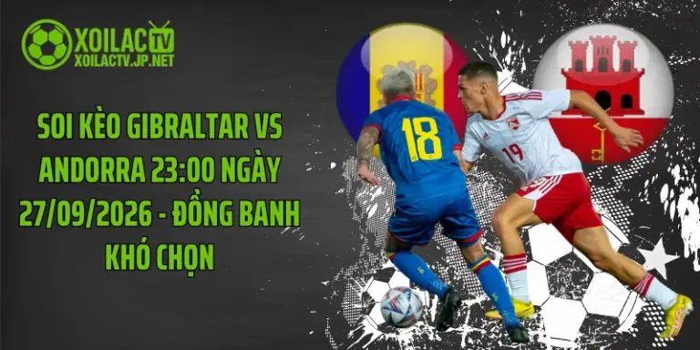 Soi Kèo Gibraltar Vs Andorra 23:00 Ngày 27/09/2026 - Đồng Banh Khó Chọn