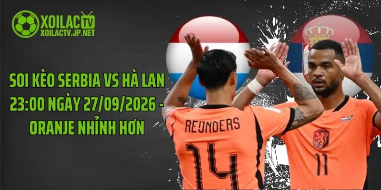 Soi Kèo Serbia Vs Hà Lan 23:00 Ngày 27/09/2026 - Oranje Nhỉnh Hơn