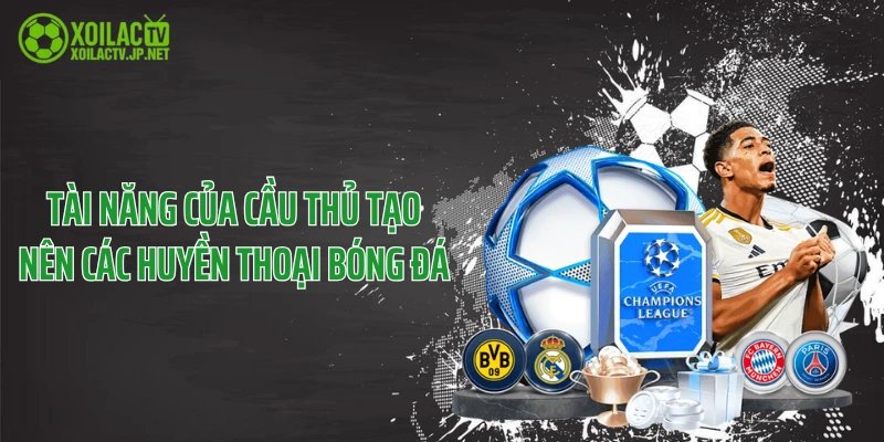 Tài năng của cầu thủ tạo nên các huyền thoại bóng đá