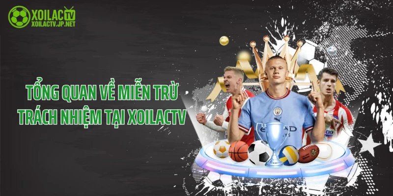 Tổng quan về miễn trừ trách nhiệm tại XoilacTV