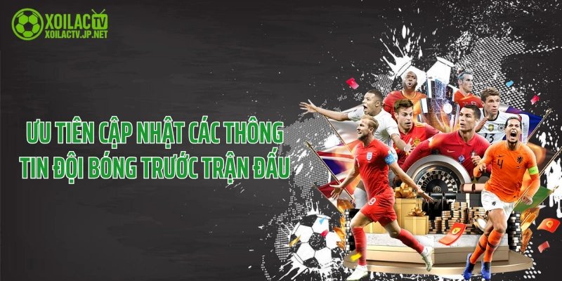 Ưu tiên cập nhật các thông tin đội bóng trước trận đấu