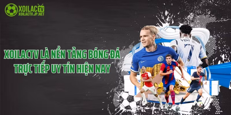 XoilacTV là nền tảng bóng đá trực tiếp uy tín hiện nay