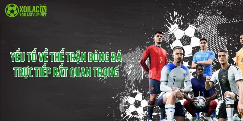 Yếu tố về thế trận bóng đá trực tiếp rất quan trọng
